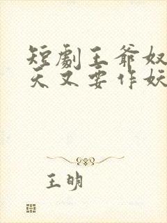短剧王爷奴婢今天又要作妖了免费观看