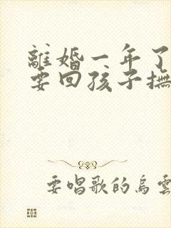 离婚一年了可以要回孩子抚养权