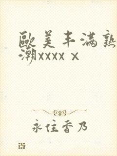 欧美丰满熟妇高潮xxxxⅹ