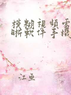 模糊视频处理清晰软件手机版