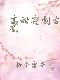 高甜宠剧古装短剧