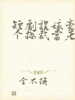 短剧误嫁豪门捡个总裁当老公