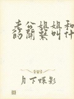 老公姐姐和自己的关系叫什么