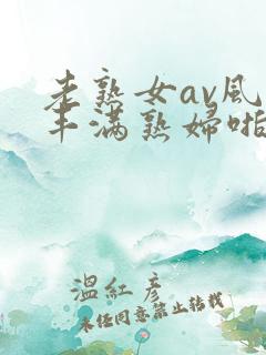 老熟女av风韵丰满熟妇啪啪区老熟熟女