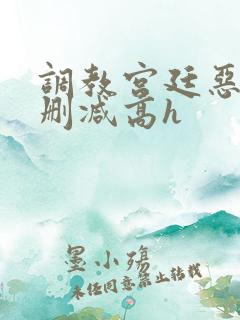 调教宫廷恶女无删减高h