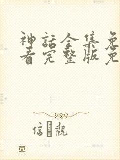 神话全集免费观看完整版免费