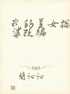 我的美女总裁老婆改编 我的美女总裁老婆改编