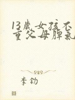 13岁女孩不尊重父母脾气暴躁