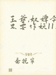 王爷,奴婢今天又要作妖11集免费观看