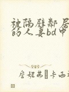 被隔壁邻居侵犯的人妻bd中字
