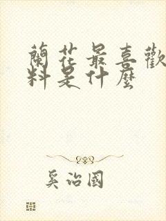 兰花最喜欢的肥料是什么