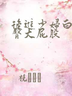 后进少妇白嫩翘臀大屁股