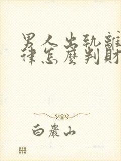 男人出轨离婚法律怎么判财产