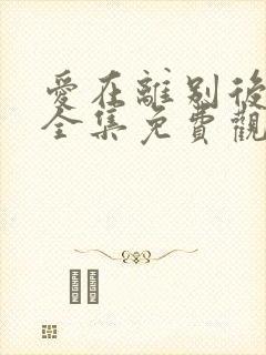爱在离别后短剧全集免费观看高清