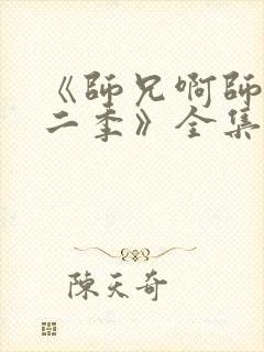 《师兄啊师兄第二季》全集免费观看