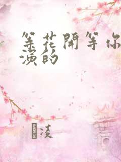等花开等你归谁演的