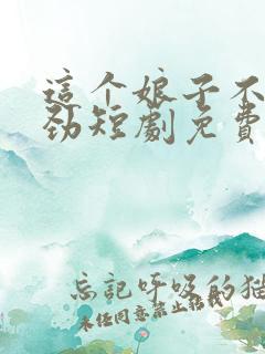 这个娘子不太对劲短剧免费