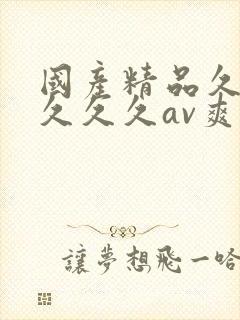 国产精品久久久久久久av爽