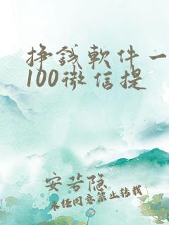 挣钱软件一天赚100微信提