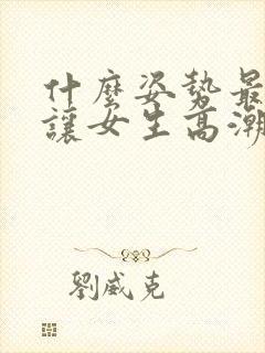 什么姿势最容易让女生高潮