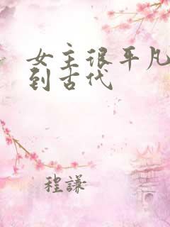 女主很平凡穿越到古代 女主很平凡穿越到古代