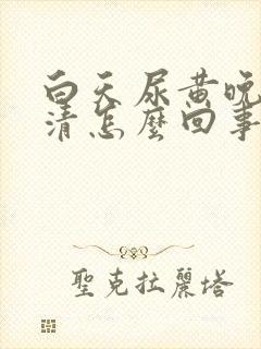 白天尿黄晚上尿清怎么回事