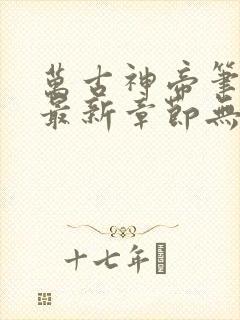 万古神帝笔趣阁最新章节无弹窗下载