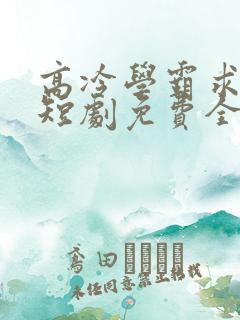 高冷学霸求放过短剧免费全集