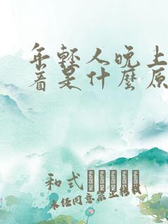 年轻人晚上睡不着是什么原因引起的