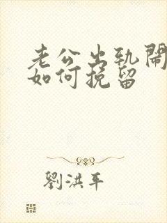 老公出轨闹离婚如何挽留