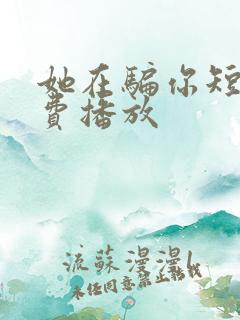 她在骗你短剧免费播放