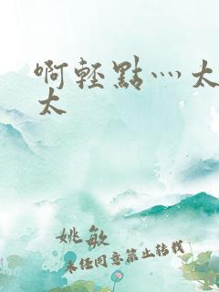 啊轻点灬太粗嗯太