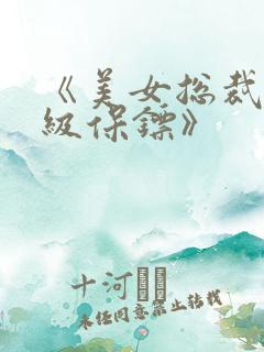 《美女总裁的神级保镖》