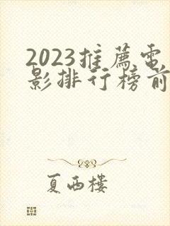 2023推荐电影排行榜前十名