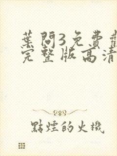 叶问3免费观看完整版高清国语