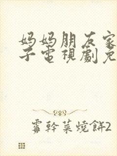 妈妈朋友家的儿子电视剧免费播