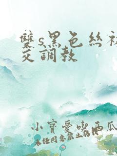 双s黑色丝袜脚交调教