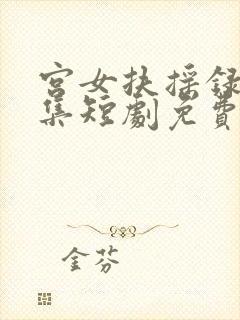 宫女扶摇录12集短剧免费 宫女扶摇录12集短剧免费