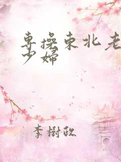 专操东北老熟女少妇