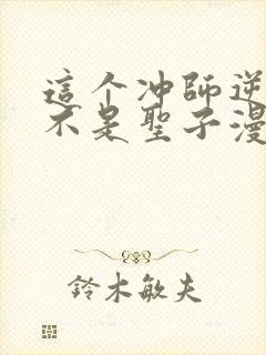 这个冲师逆徒才不是圣子漫画免费看