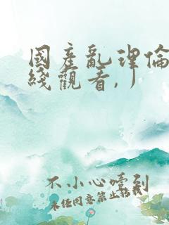 国产乱理伦片在线观看,丿