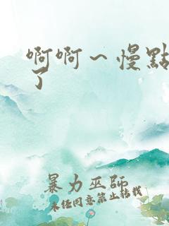 啊啊～慢点太快了
