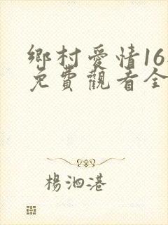 乡村爱情16部免费观看全集完整