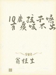 10岁孩子嗓子有痰咳不出来