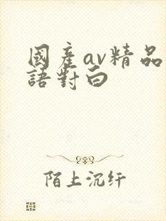 国产av精品国语对白