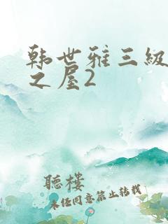 韩世雅三级美景之屋2