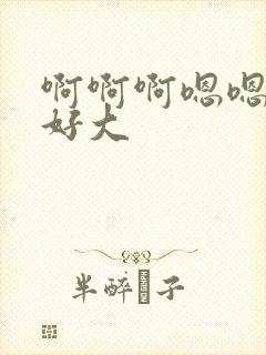 啊啊啊嗯嗯嗯嗯好大