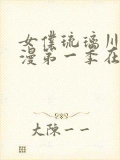 女仆琉璃川第动漫第一季在线观看 女仆琉璃川第动漫第一季在线观看
