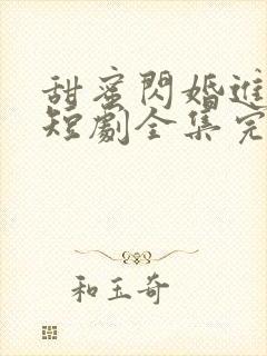 甜蜜闪婚进行时短剧全集完整版