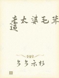 老太婆毛茸茸的逼
